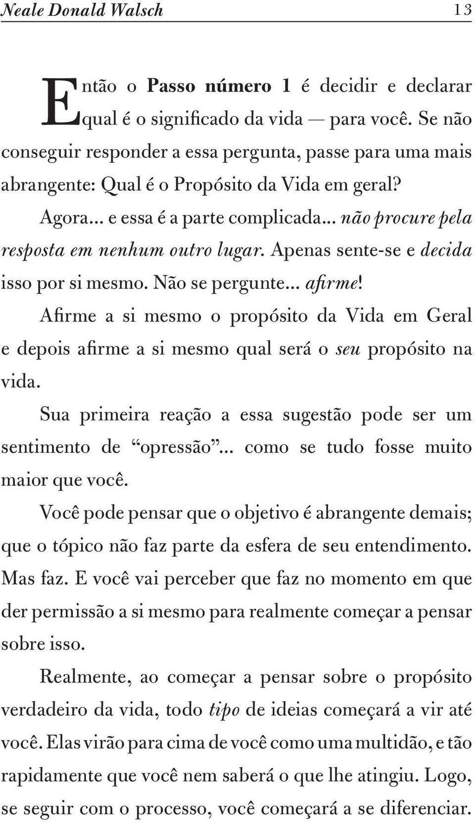 Apenas sente-se e decida isso por si mesmo. Não se pergunte... afirme! Afirme a si mesmo o propósito da Vida em Geral e depois afirme a si mesmo qual será o seu propósito na vida.