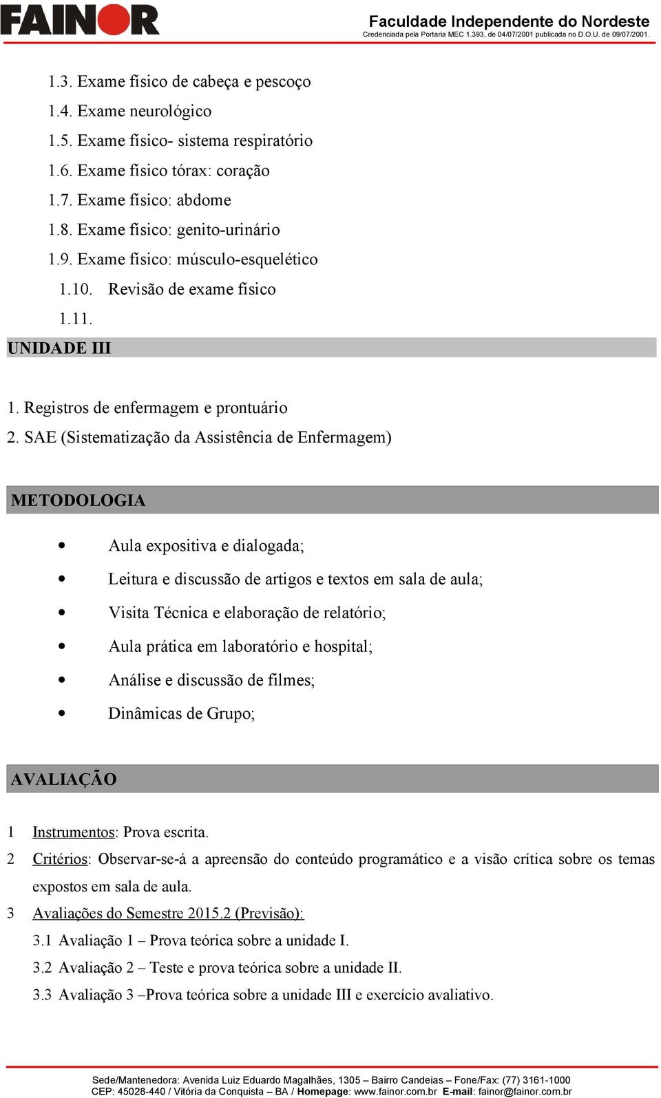 SAE (Sistematização da Assistência de Enfermagem) METODOLOGIA expositiva e dialogada; Leitura e discussão de artigos e textos em sala de aula; Visita Técnica e elaboração de relatório; prática em