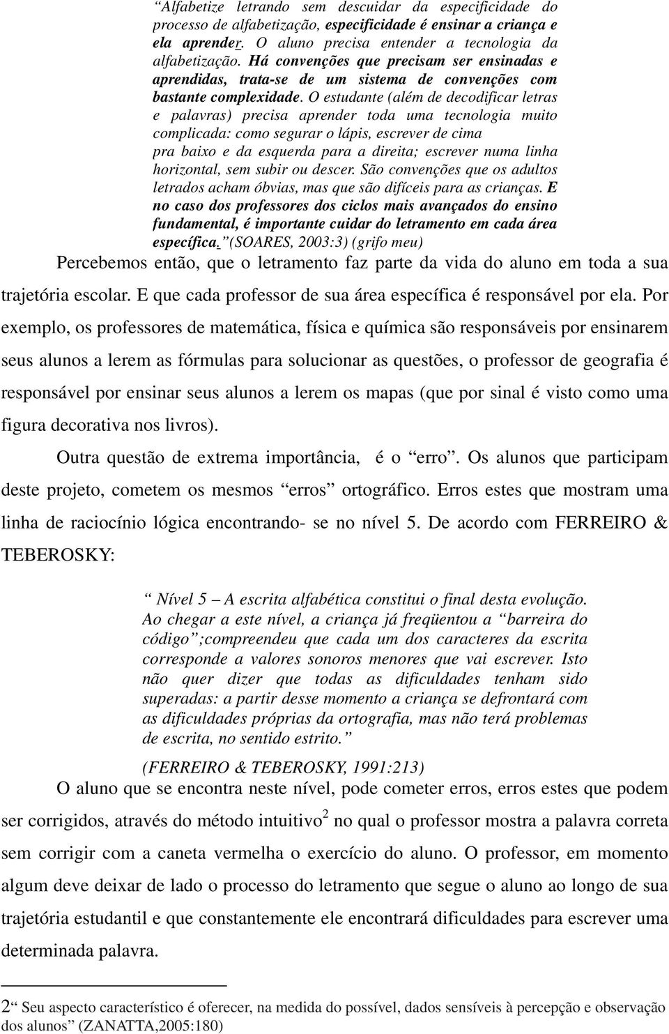 O estudante (além de decodificar letras e palavras) precisa aprender toda uma tecnologia muito complicada: como segurar o lápis, escrever de cima pra baixo e da esquerda para a direita; escrever numa