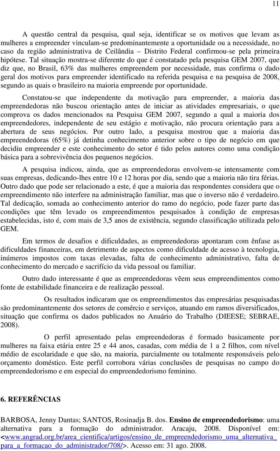 Tal situação mostra-se diferente do que é constatado pela pesquisa GEM 2007, que diz que, no Brasil, 63% das mulheres empreendem por necessidade, mas confirma o dado geral dos motivos para empreender