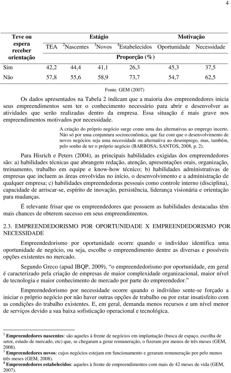 GEM (2007) Os dados apresentados na Tabela 2 indicam que a maioria dos empreendedores inicia seus empreendimentos sem ter o conhecimento necessário para abrir e desenvolver as atividades que serão