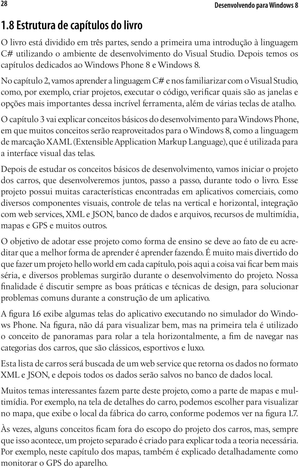 No capítulo 2, vamos aprender a linguagem C# e nos familiarizar com o Visual Studio, como, por exemplo, criar projetos, executar o código, verificar quais são as janelas e opções mais importantes