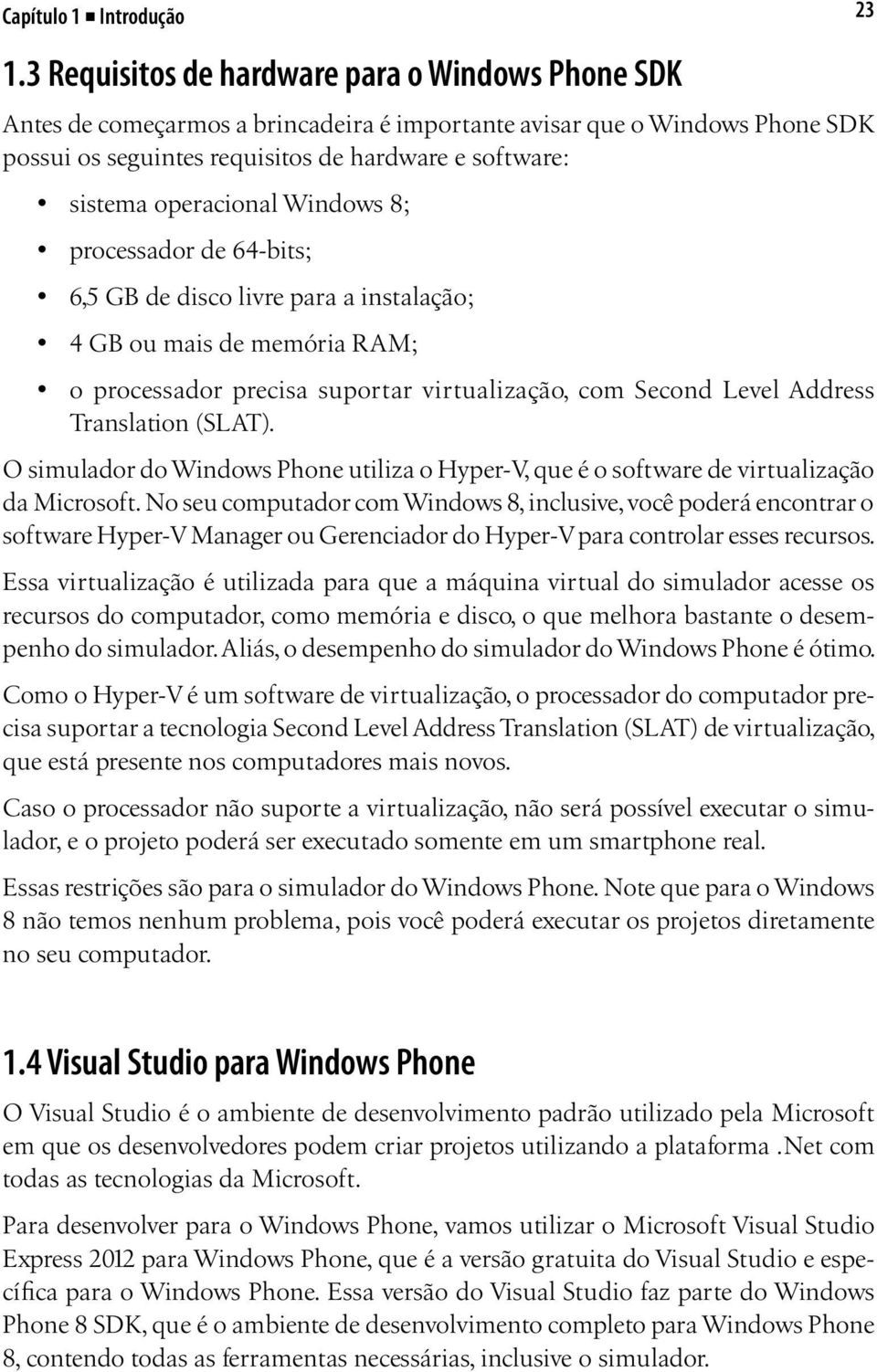 operacional Windows 8; processador de 64-bits; 6,5 GB de disco livre para a instalação; 4 GB ou mais de memória RAM; o processador precisa suportar virtualização, com Second Level Address Translation