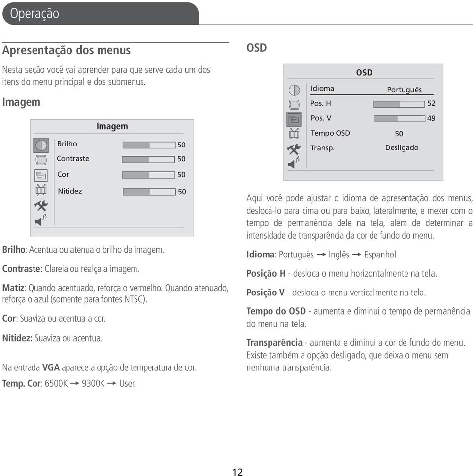 Quando atenuado, reforça o azul (somente para fontes NTSC). Cor: Suaviza ou acentua a cor. Nitidez: Suaviza ou acentua. Nitidez Na entrada VGA aparece a opção de temperatura de cor. Temp.