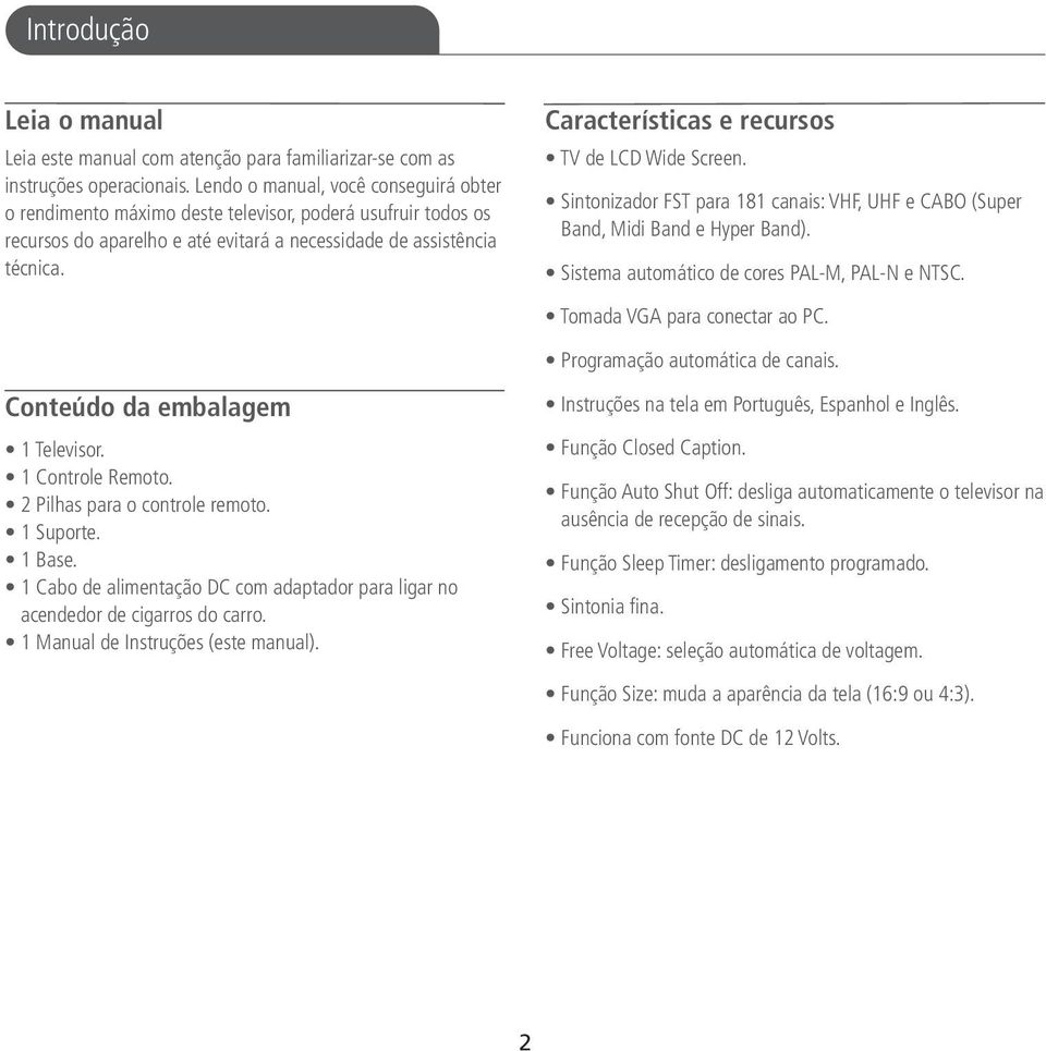 Características e recursos TV de LCD Wide Screen. Sintonizador FST para 181 canais: VHF, UHF e CABO (Super Band, Midi Band e Hyper Band). Sistema automático de cores PAL-M, PAL-N e NTSC.