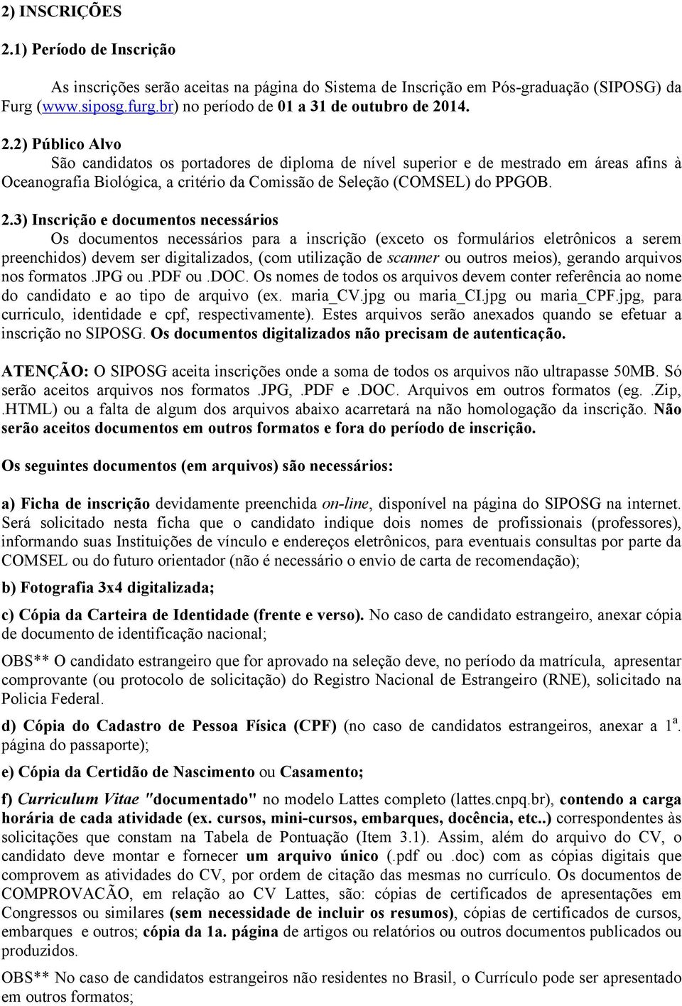 outros meios), gerando arquivos nos formatos.jpg ou.pdf ou.doc. Os nomes de todos os arquivos devem conter referência ao nome do candidato e ao tipo de arquivo (ex. maria_cv.jpg ou maria_ci.