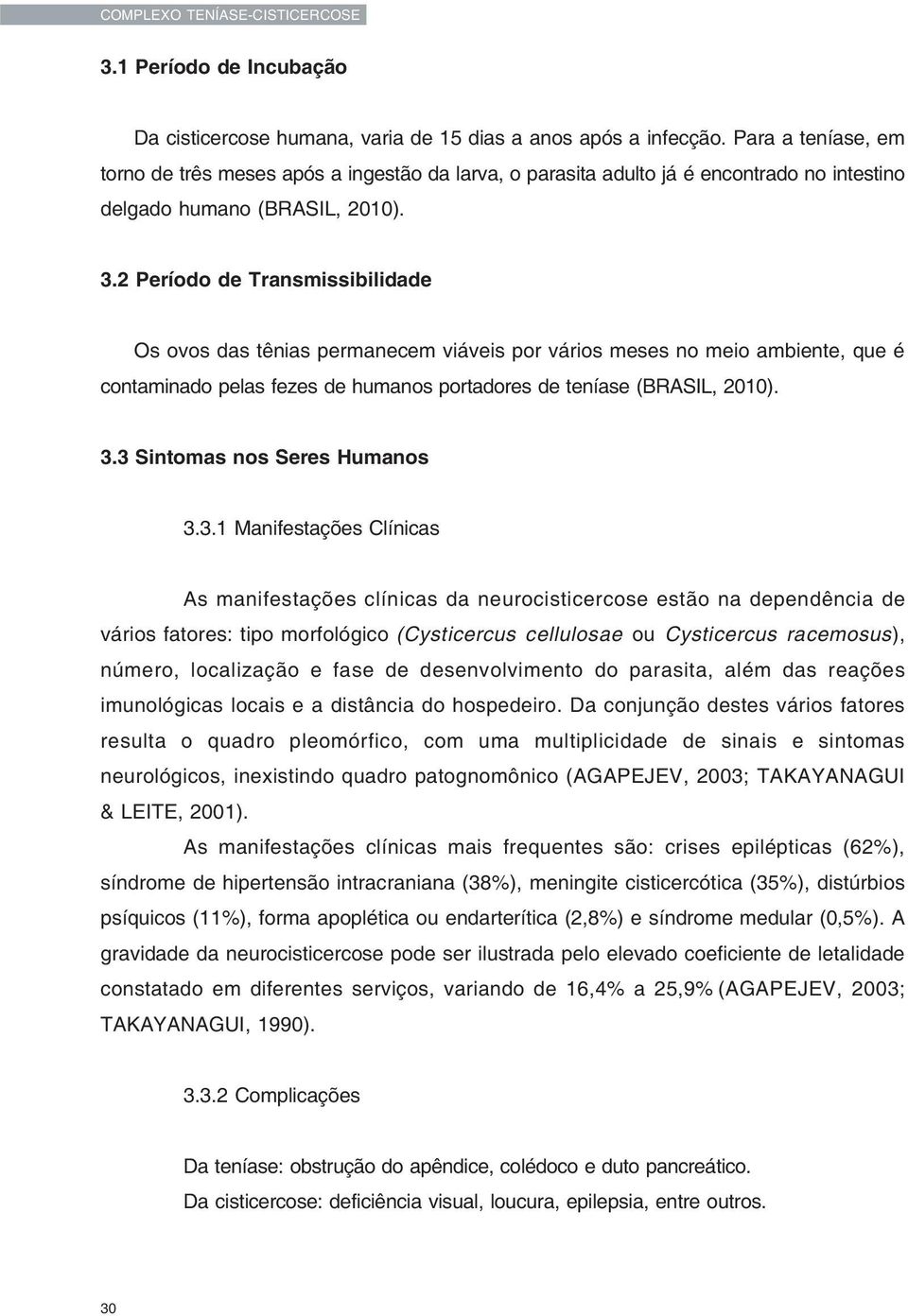 2 Período de Transmissibilidade Os ovos das tênias permanecem viáveis por vários meses no meio ambiente, que é contaminado pelas fezes de humanos portadores de teníase (BRASIL, 2010). 3.