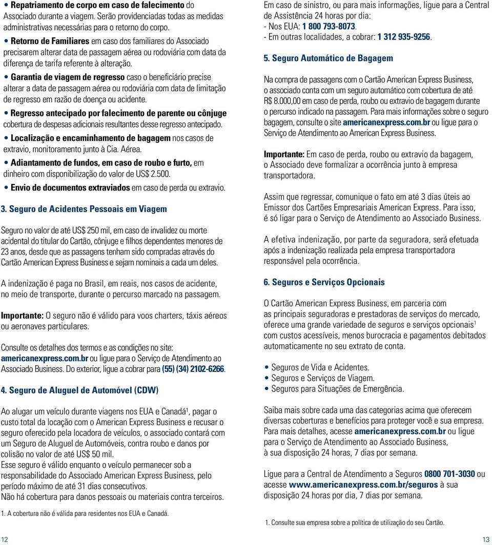 Garantia de viagem de regresso caso o beneficiário precise alterar a data de passagem aérea ou rodoviária com data de limitação de regresso em razão de doença ou acidente.