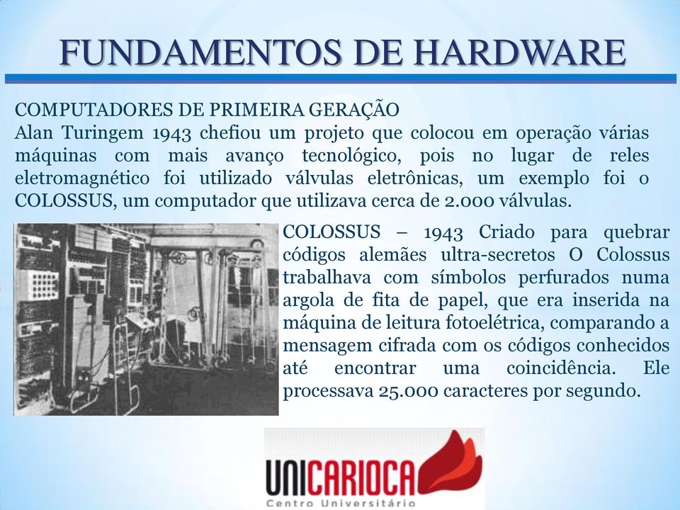 COLOSSUS 1943 Criado para quebrar códigos alemães ultra-secretos O Colossus trabalhava com símbolos perfurados numa argola de fita de papel, que era