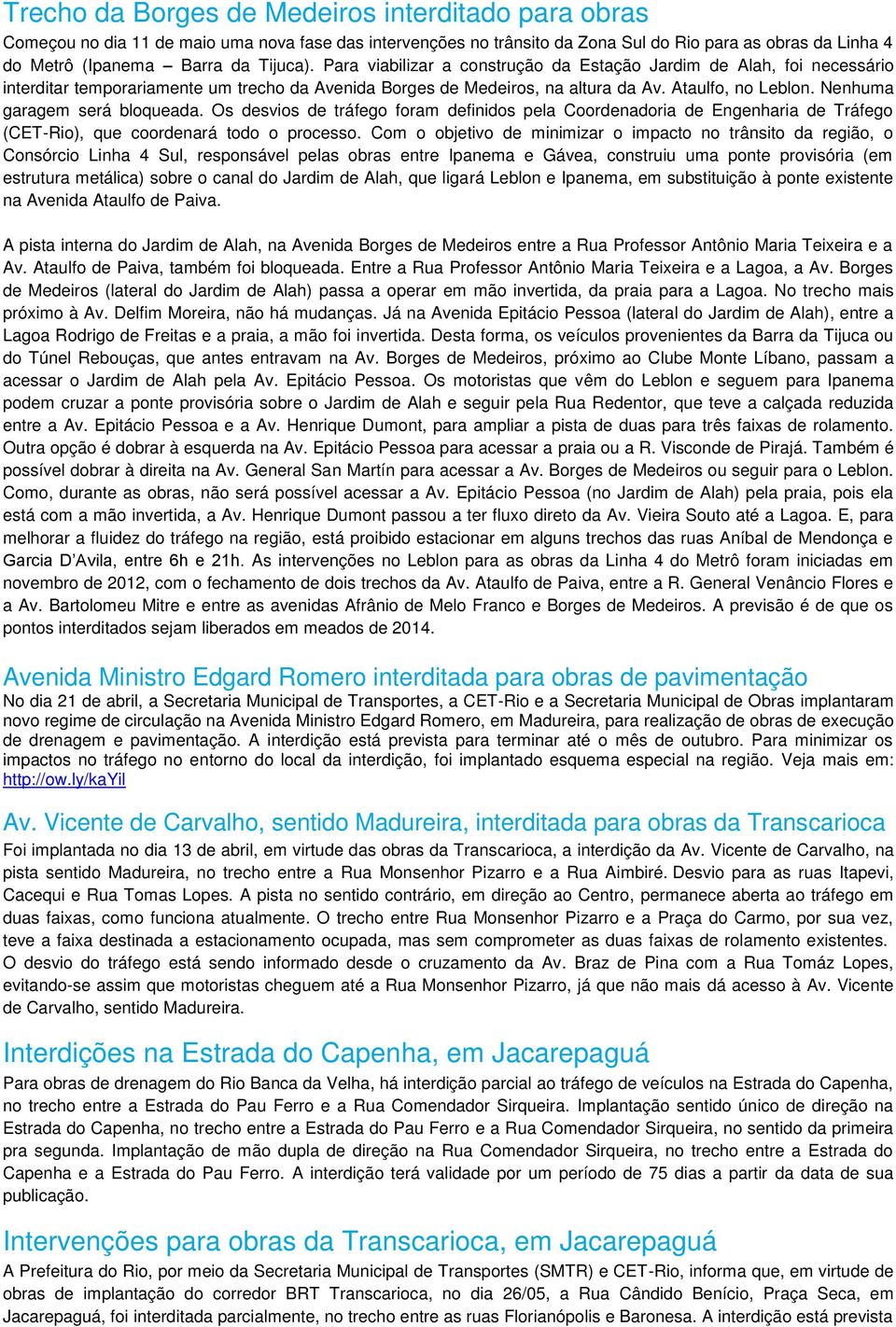 Nenhuma garagem será bloqueada. Os desvios de tráfego foram definidos pela Coordenadoria de Engenharia de Tráfego (CET-Rio), que coordenará todo o processo.