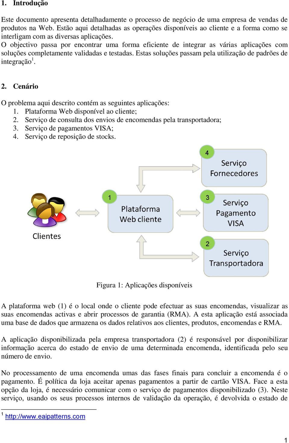 O objectivo passa por encontrar uma forma eficiente de integrar as várias aplicações com soluções completamente validadas e testadas. Estas soluções passam pela utilização de padrões de integração 1.