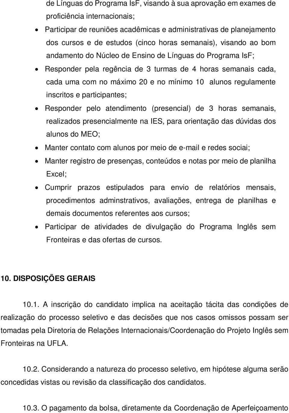 regulamente inscritos e participantes; Responder pelo atendimento (presencial) de 3 horas semanais, realizados presencialmente na IES, para orientação das dúvidas dos alunos do MEO; Manter contato