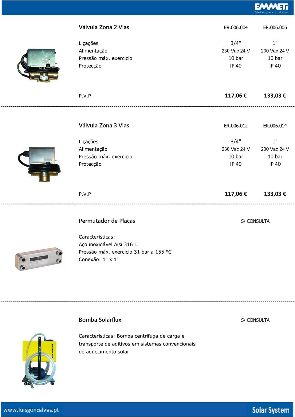 012 ER.006.014 Liçações 3/4" 1" Alimentação 230 Vac 24 V 230 Vac 24 V Pressão máx. exercicio 10 bar 10 bar Protecção IP 40 IP 40 P.V.P 117,06 133,03 Permutador de Placas S/ CONSULTA Caracteristicas: Aço inoxidável Aisi 316 L.