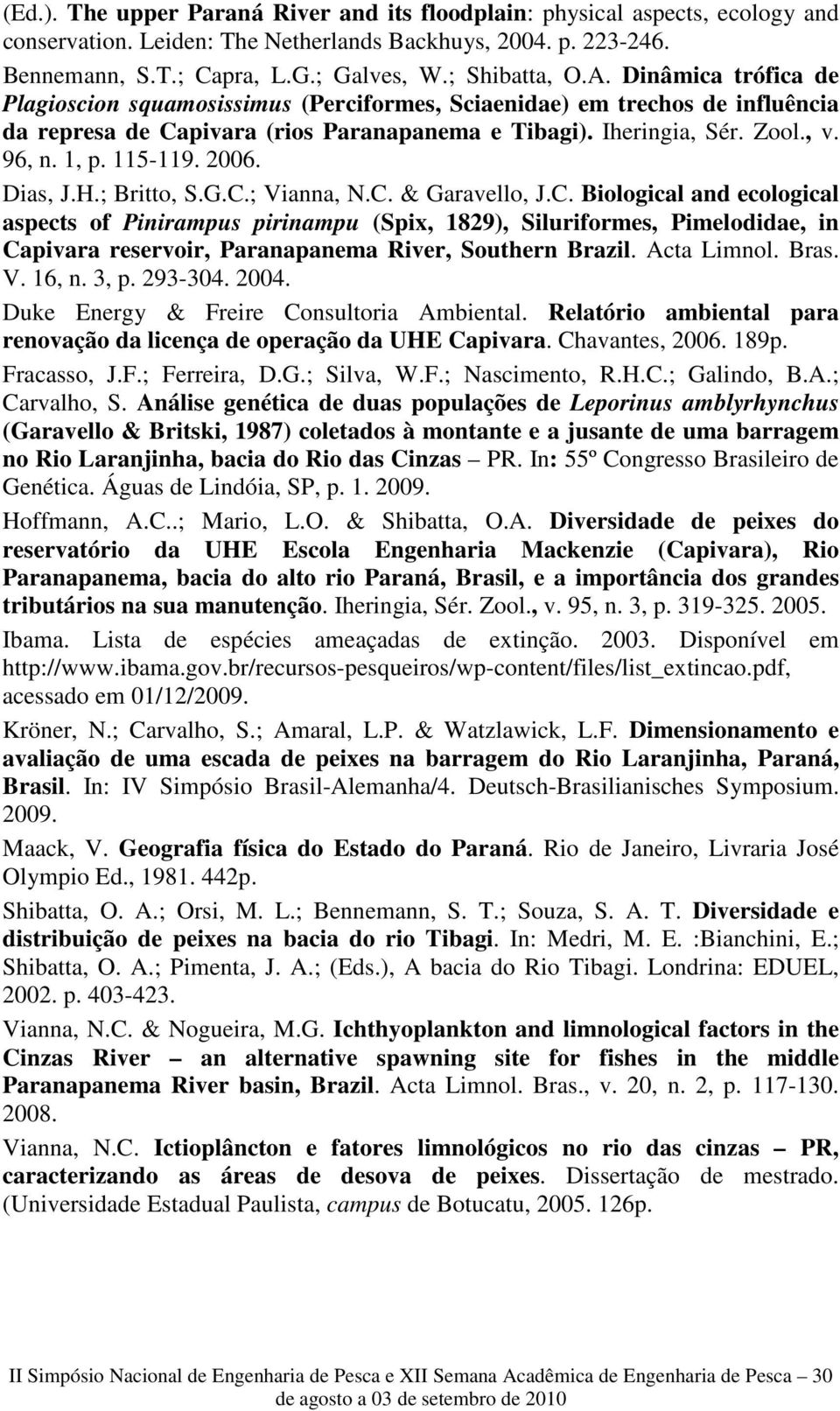 115-119. 2006. Dias, J.H.; Britto, S.G.C.; Vianna, N.C. & Garavello, J.C. Biological and ecological aspects of Pinirampus pirinampu (Spix, 1829), Siluriformes, Pimelodidae, in Capivara reservoir, Paranapanema River, Southern Brazil.
