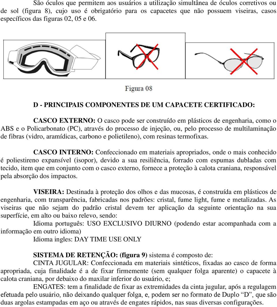 D - PRINCIPAIS COMPONENTES DE UM CAPACETE CERTIFICADO: CASCO EXTERNO: O casco pode ser construído em plásticos de engenharia, como o ABS e o Policarbonato (PC), através do processo de injeção, ou,