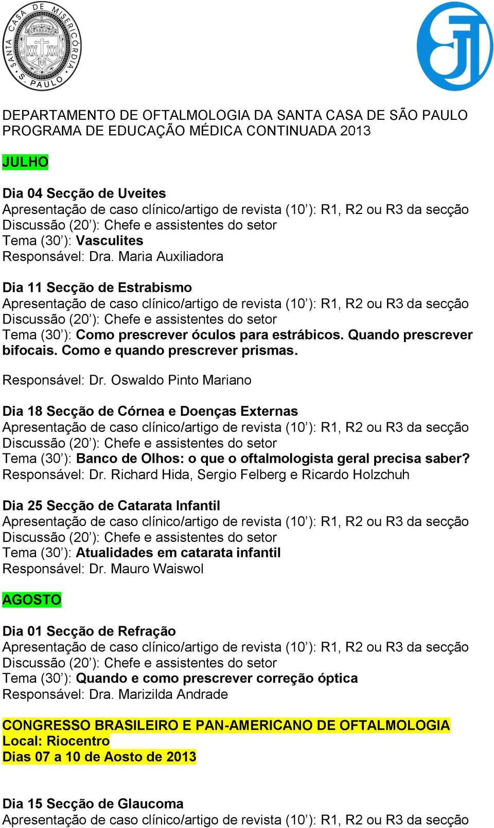 Responsável: Dr. Richard Hida, Sergio Felberg e Ricardo Holzchuh Dia 25 Secção de Catarata Infantil Tema (30 ): Atualidades em catarata infantil Responsável: Dr.