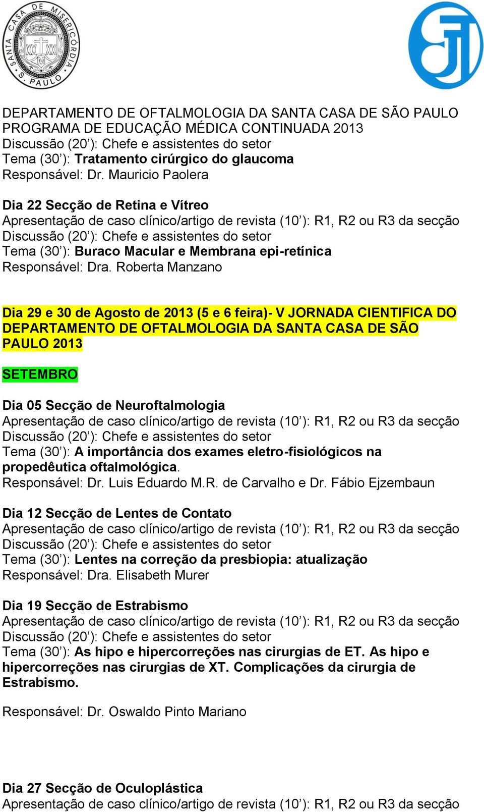 ): A importância dos exames eletro-fisiológicos na propedêutica oftalmológica. Responsável: Dr. Luis Eduardo M.R. de Carvalho e Dr.