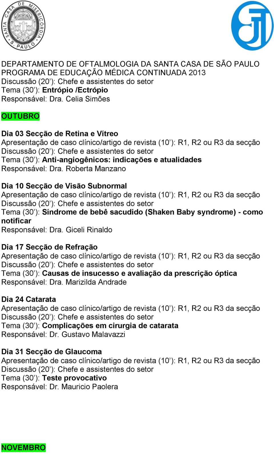 Roberta Manzano Dia 10 Secção de Visão Subnormal Tema (30 ): Síndrome de bebê sacudido (Shaken Baby syndrome) - como notificar Responsável: Dra.