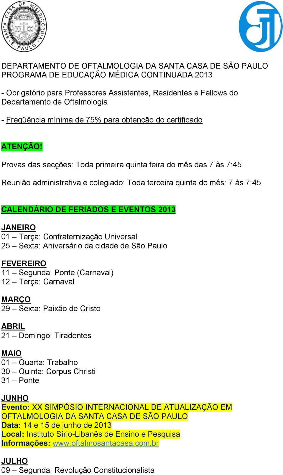 Confraternização Universal 25 Sexta: Aniversário da cidade de São Paulo FEVEREIRO 11 Segunda: Ponte (Carnaval) 12 Terça: Carnaval MARÇO 29 Sexta: Paixão de Cristo ABRIL 21 Domingo: Tiradentes MAIO 01