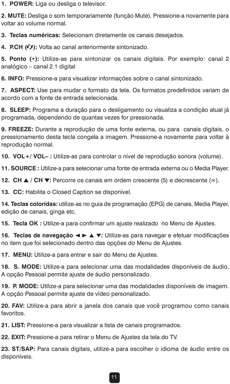 Por exemplo: canal 2 analógico canal 2.1 digital 6. INFO: Pressione-a para visualizar informações sobre o canal sintonizado. 7. ASPECT: Use para mudar o formato da tela.