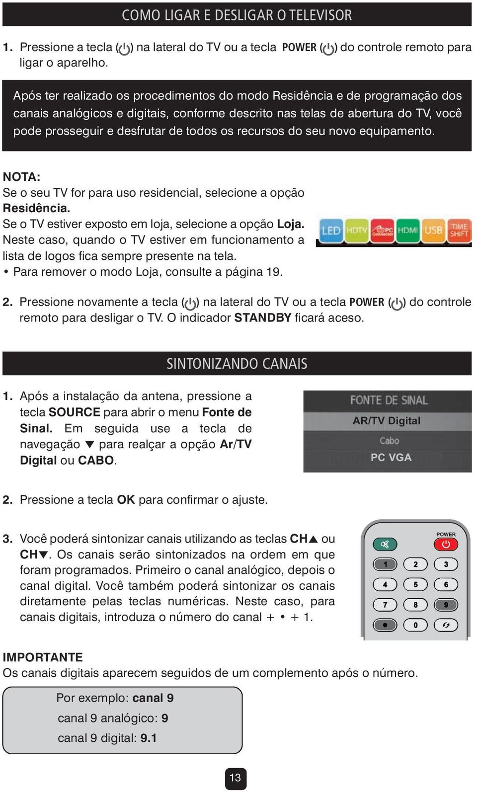 recursos do seu novo equipamento. NOTA: Se o seu TV for para uso residencial, selecione a opção Residência. Se o TV estiver exposto em loja, selecione a opção Loja.