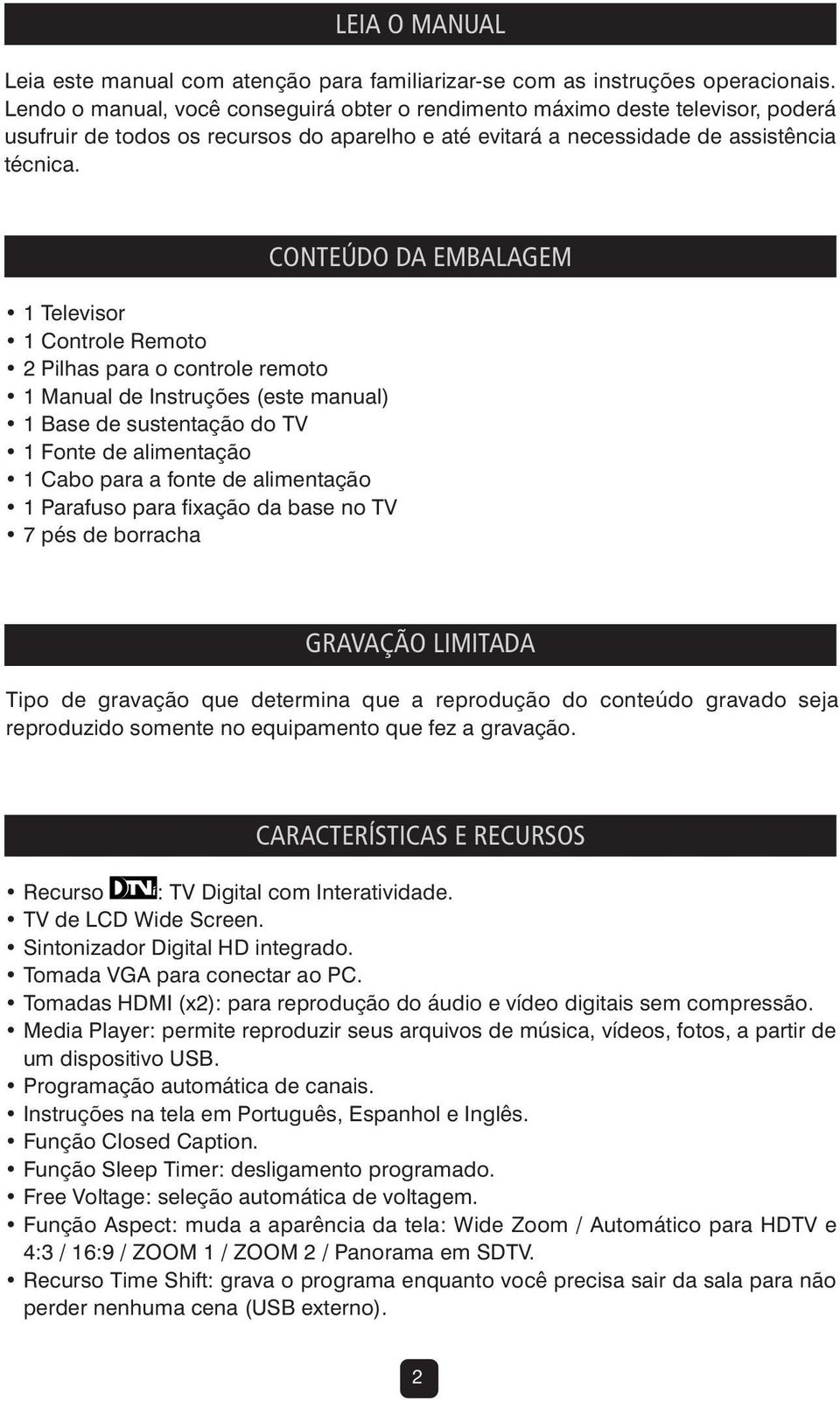 1 Televisor 1 Controle Remoto 2 Pilhas para o controle remoto 1 Manual de Instruções (este manual) 1 Base de sustentação do TV 1 Fonte de alimentação 1 Cabo para a fonte de alimentação 1 Parafuso