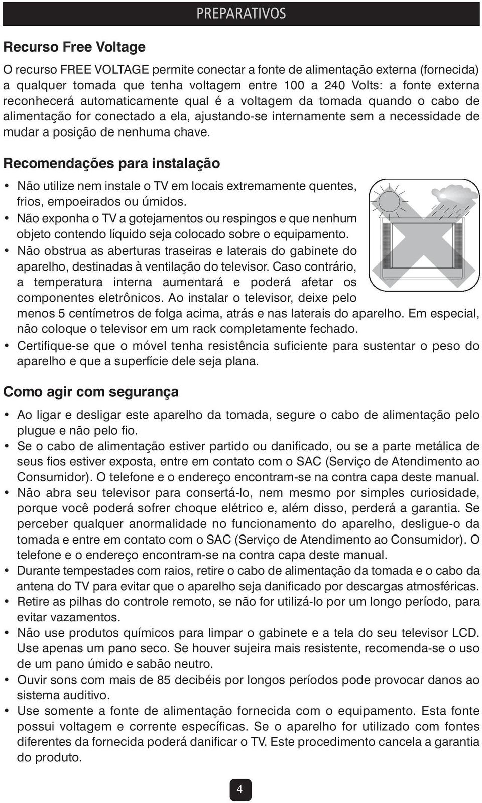 Recomendações para instalação Não utilize nem instale o TV em locais extremamente quentes, frios, empoeirados ou úmidos.