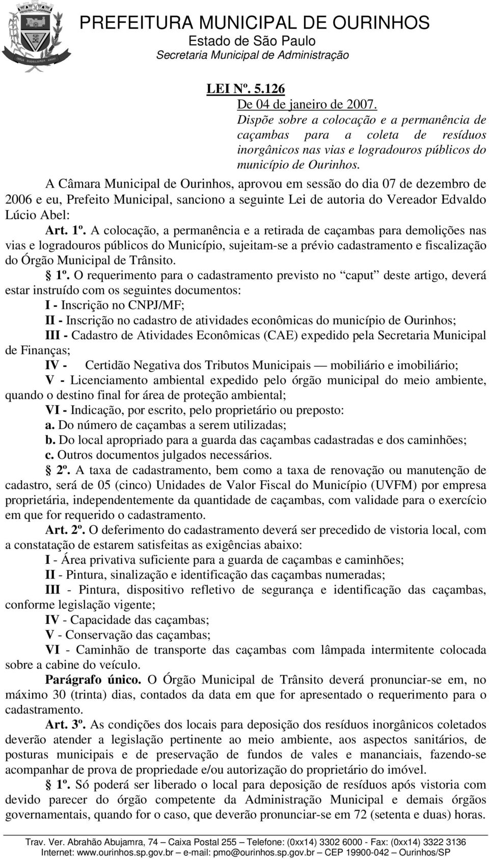 A colocação, a permanência e a retirada de caçambas para demolições nas vias e logradouros públicos do Município, sujeitam-se a prévio cadastramento e fiscalização do Órgão Municipal de Trânsito. 1º.