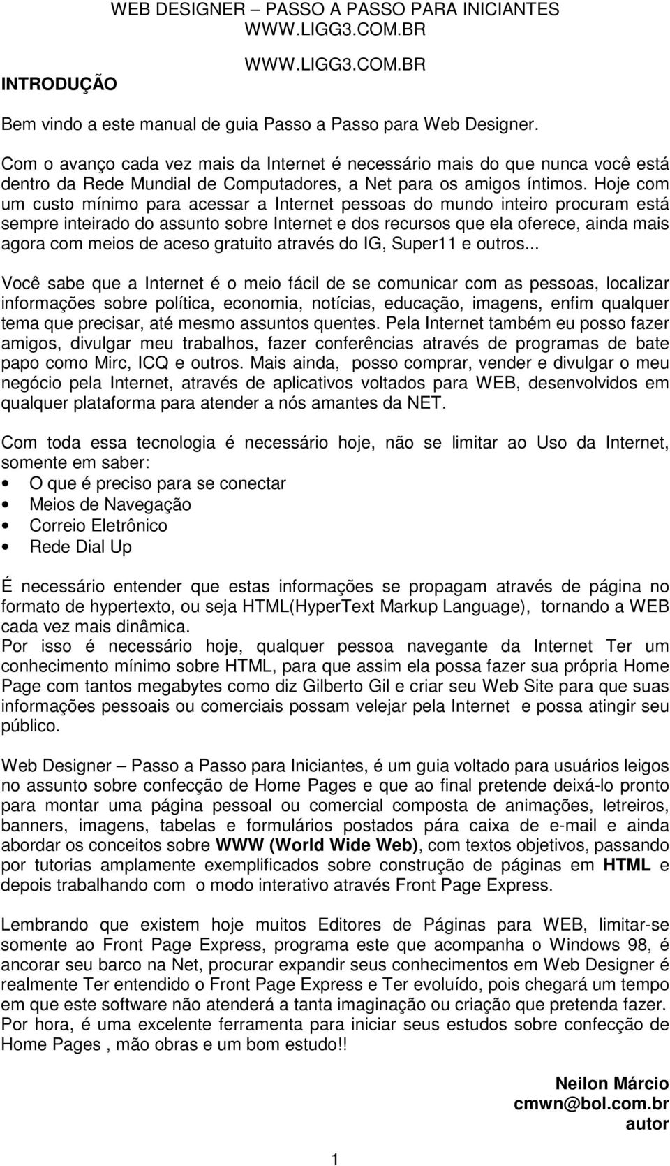 Hoje com um custo mínimo para acessar a Internet pessoas do mundo inteiro procuram está sempre inteirado do assunto sobre Internet e dos recursos que ela oferece, ainda mais agora com meios de aceso