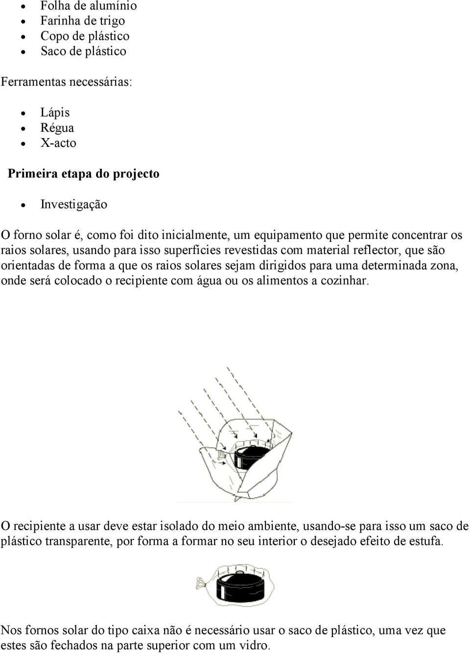 determinada zona, onde será colocado o recipiente com água ou os alimentos a cozinhar.