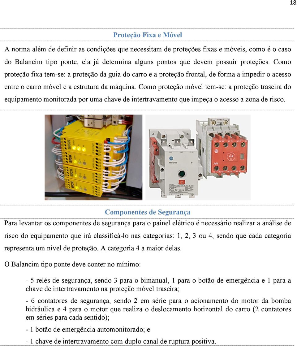 Como proteção móvel tem-se: a proteção traseira do equipamento monitorada por uma chave de intertravamento que impeça o acesso a zona de risco.