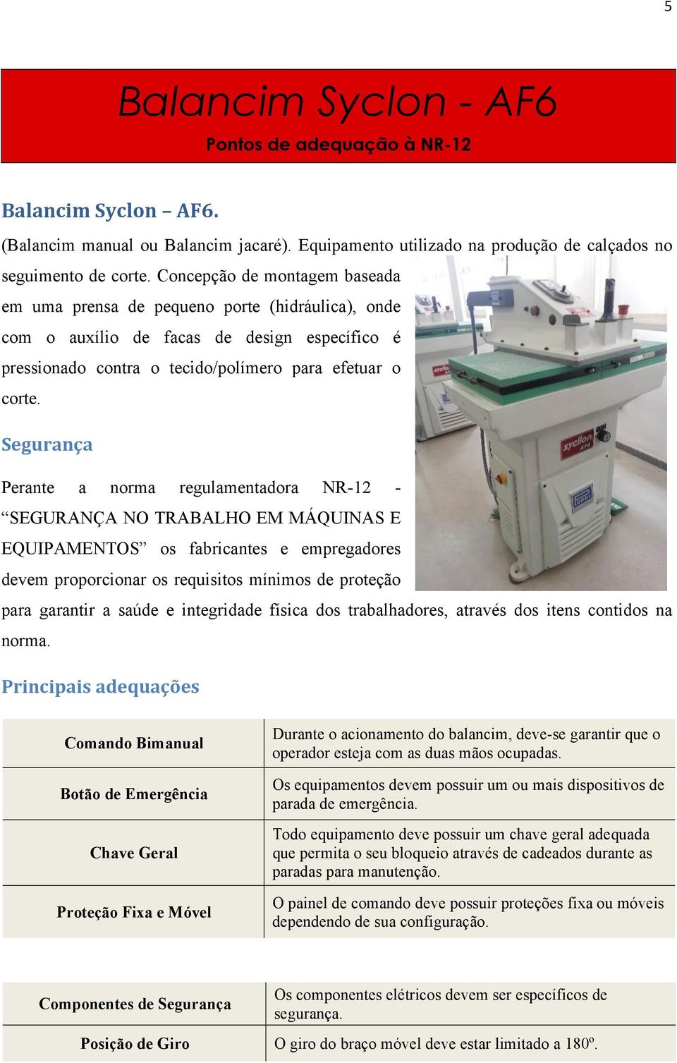 Segurança Perante a norma regulamentadora NR-12 - SEGURANÇA NO TRABALHO EM MÁQUINAS E EQUIPAMENTOS os fabricantes e empregadores devem proporcionar os requisitos mínimos de proteção para garantir a