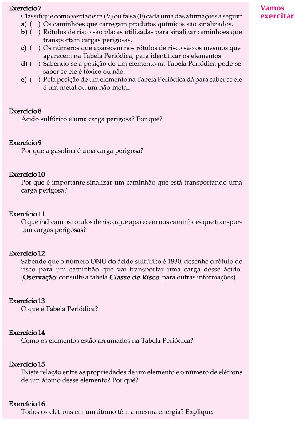 c) ( ) Os números que aparecem nos rótuos de risco são os mesmos que aparecem na Tabea Periódica, para identificar os eementos.