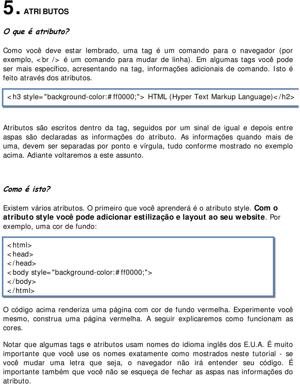 <h3 style="background-color:#ff0000;"> HTML (Hyper Text Markup Language)</h2> Atributos são escritos dentro da tag, seguidos por um sinal de igual e depois entre aspas são declaradas as informações