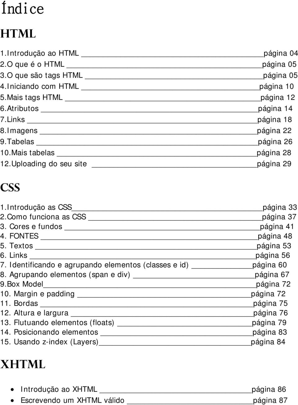 Cores e fundos página 41 4. FONTES página 48 5. Textos página 53 6. Links página 56 7. Identificando e agrupando elementos (classes e id) página 60 8. Agrupando elementos (span e div) página 67 9.