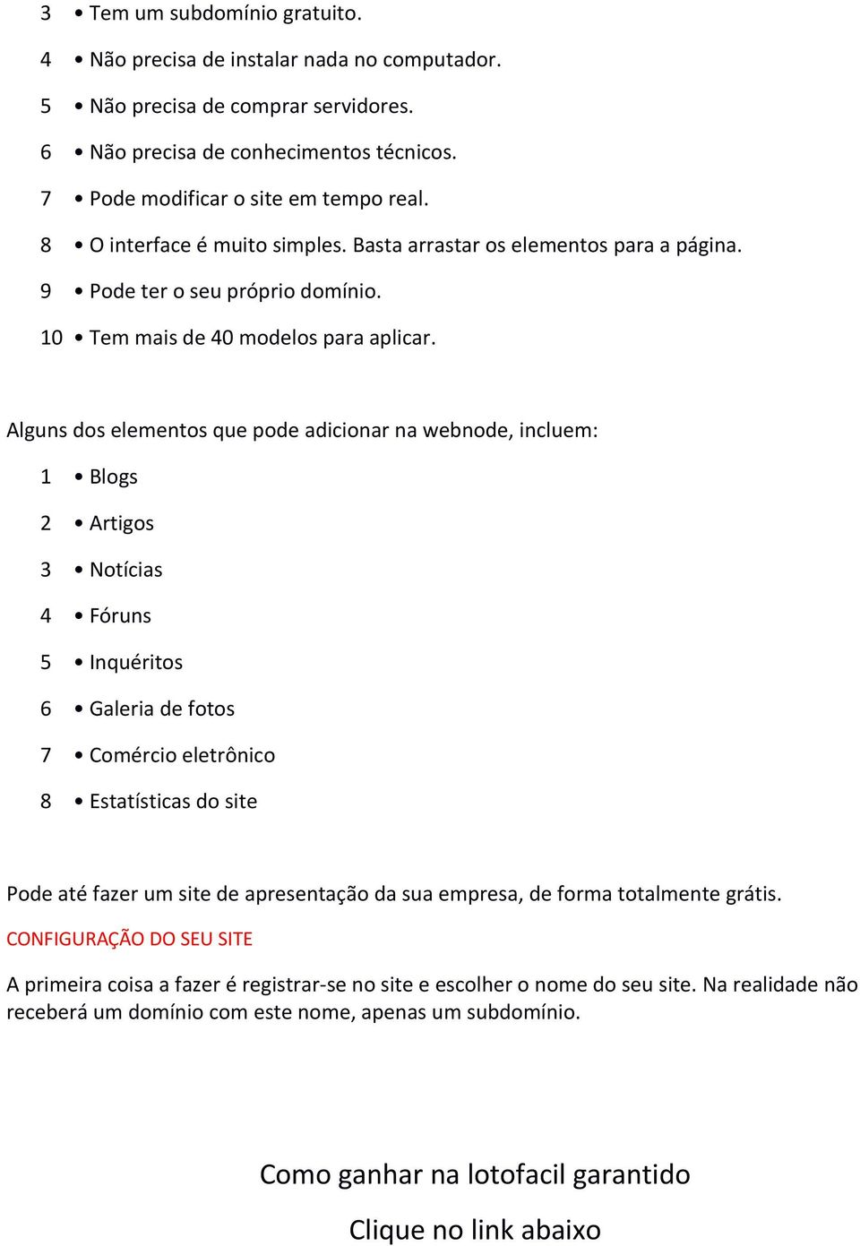 Alguns dos elementos que pode adicionar na webnode, incluem: 1 Blogs 2 Artigos 3 Notícias 4 Fóruns 5 Inquéritos 6 Galeria de fotos 7 Comércio eletrônico 8 Estatísticas do site Pode até fazer um site