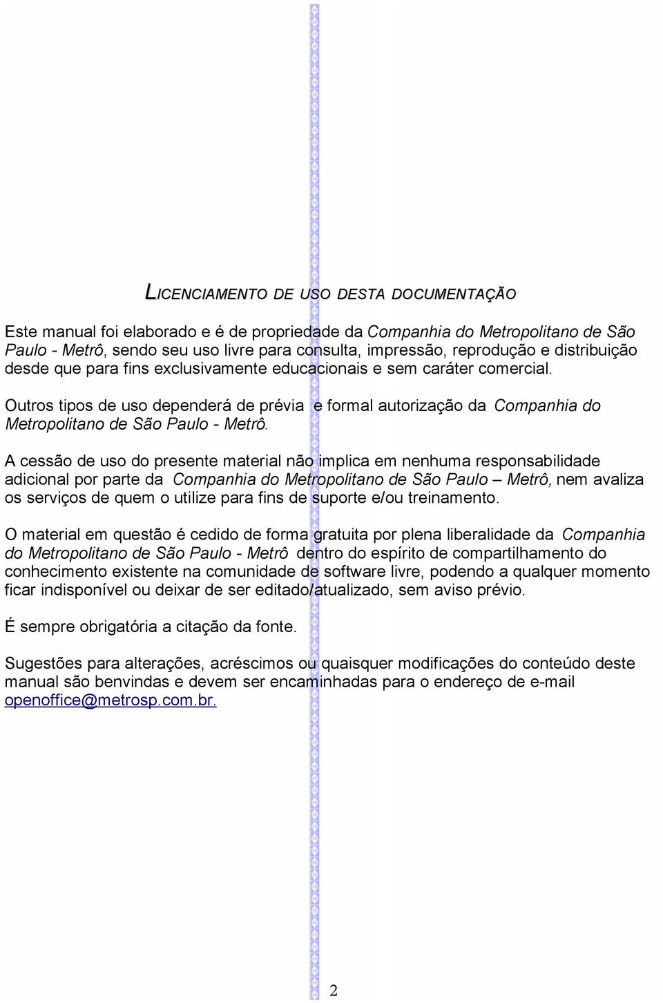 A cessão de uso do presente material não implica em nenhuma responsabilidade adicional por parte da Companhia do Metropolitano de São Paulo Metrô, nem avaliza os serviços de quem o utilize para fins