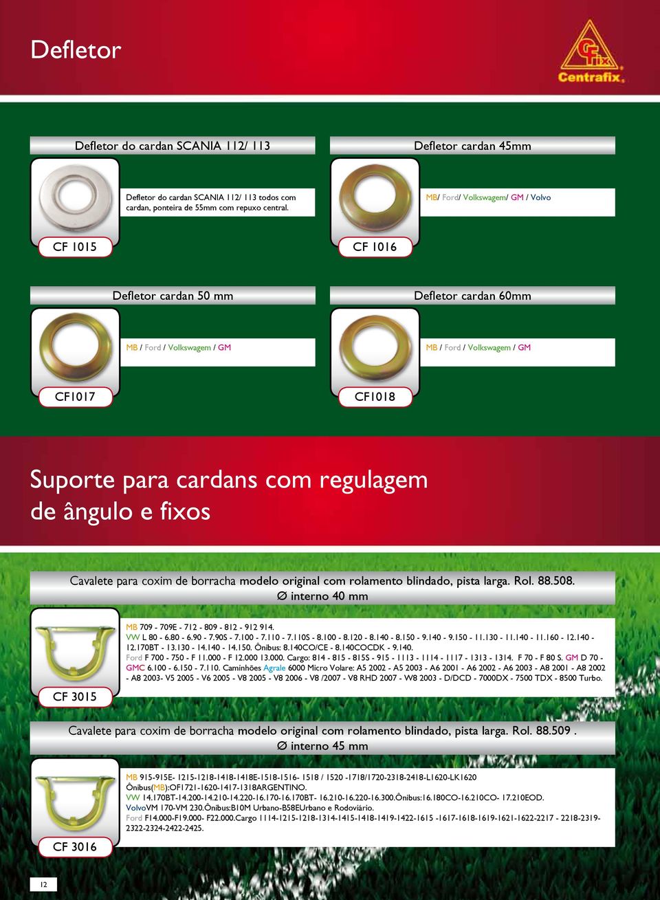 ângulo e fixos Cavalete para coxim de borracha modelo original com rolamento blindado, pista larga. Rol. 88.508. Ø interno 40 mm CF 3015 MB 709-709E - 712-809 - 812-912 914. VW L 80-6.80-6.90-7.