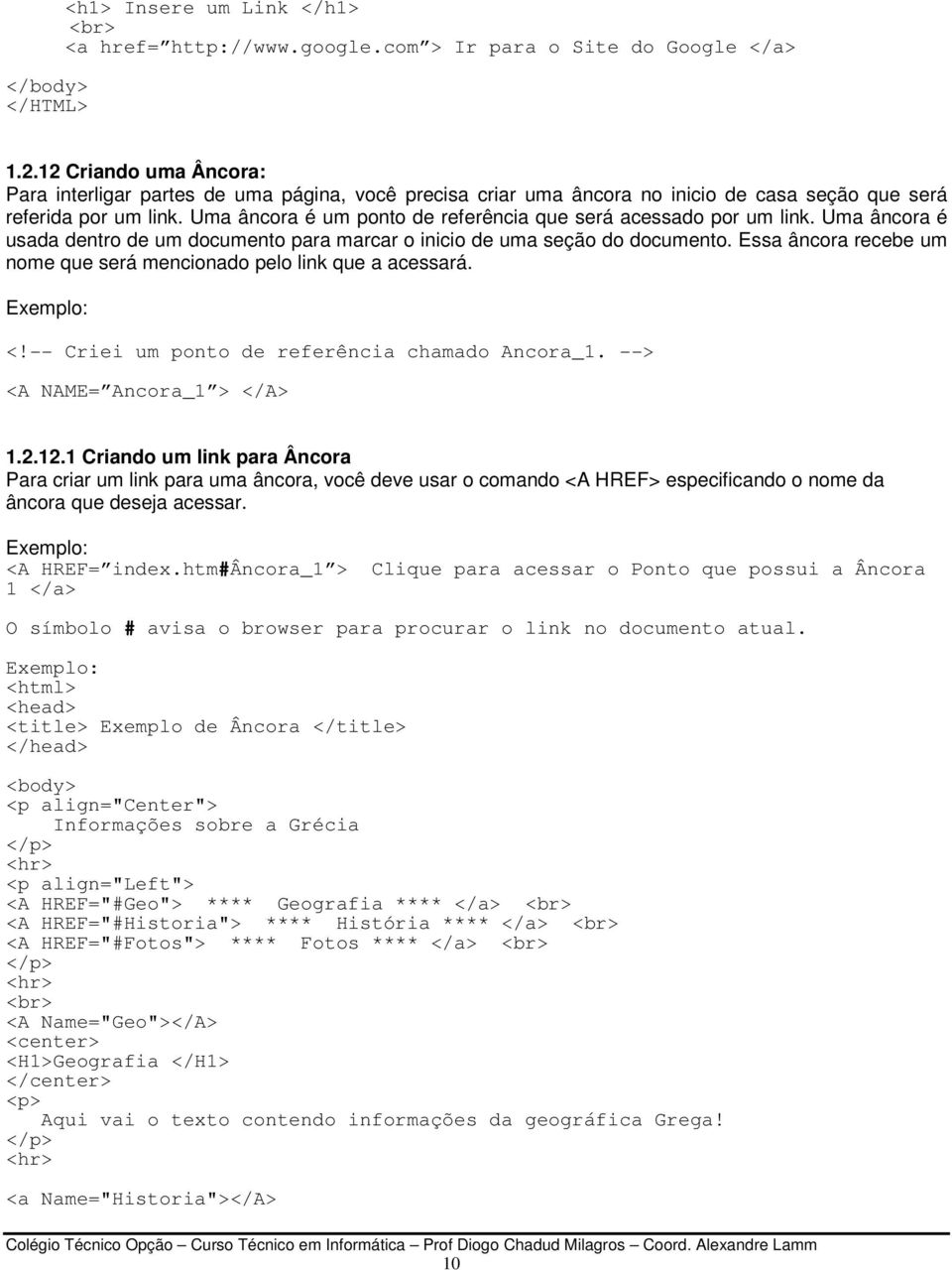 Uma âncora é um ponto de referência que será acessado por um link. Uma âncora é usada dentro de um documento para marcar o inicio de uma seção do documento.