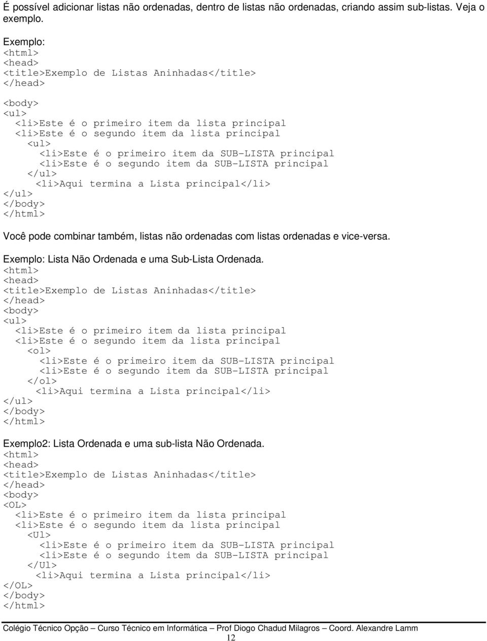 SUB-LISTA principal <li>este é o segundo item da SUB-LISTA principal </ul> <li>aqui termina a Lista principal</li> </ul> </html> Você pode combinar também, listas não ordenadas com listas ordenadas e