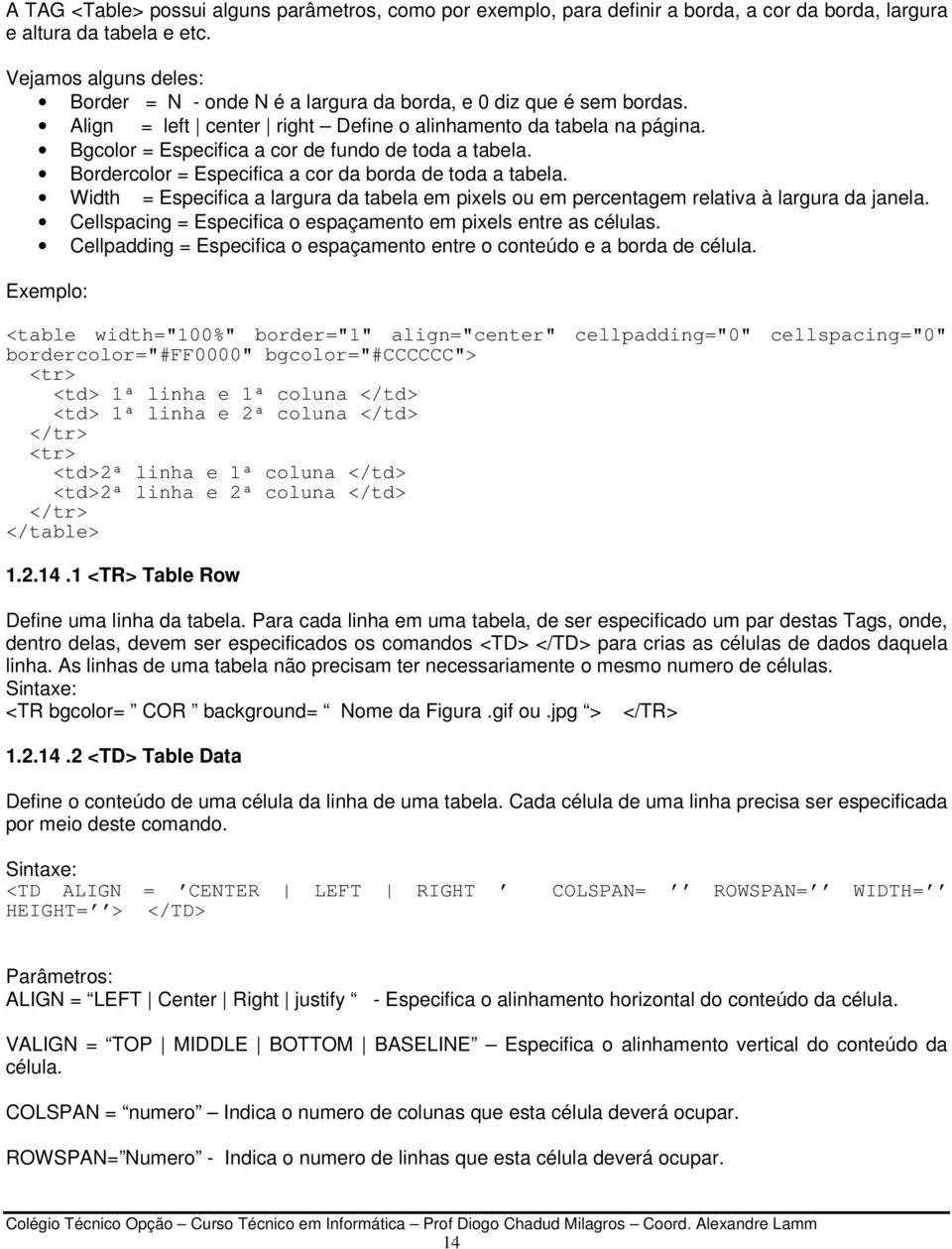 Bgcolor = Especifica a cor de fundo de toda a tabela. Bordercolor = Especifica a cor da borda de toda a tabela.