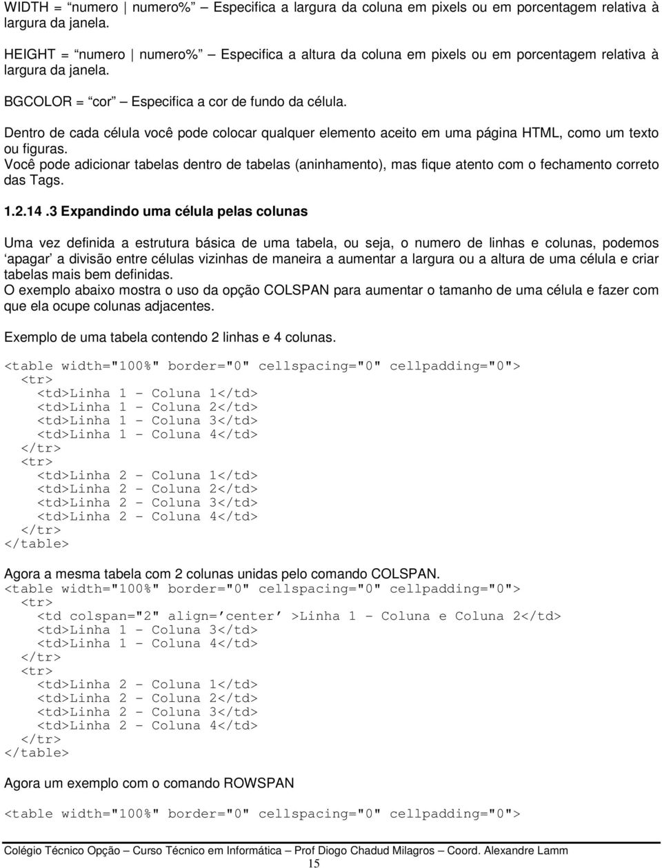 Dentro de cada célula você pode colocar qualquer elemento aceito em uma página HTML, como um texto ou figuras.