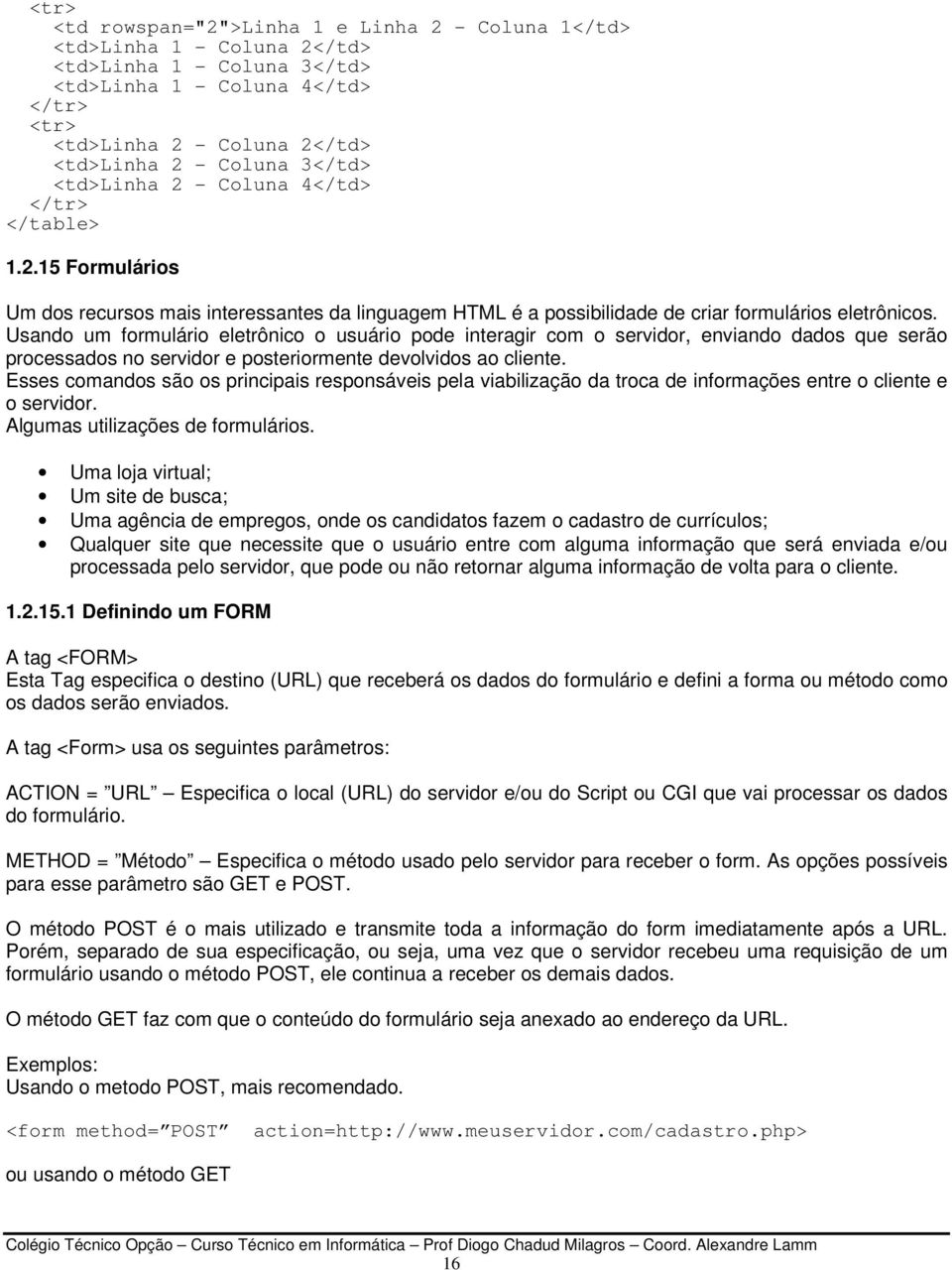 Usando um formulário eletrônico o usuário pode interagir com o servidor, enviando dados que serão processados no servidor e posteriormente devolvidos ao cliente.