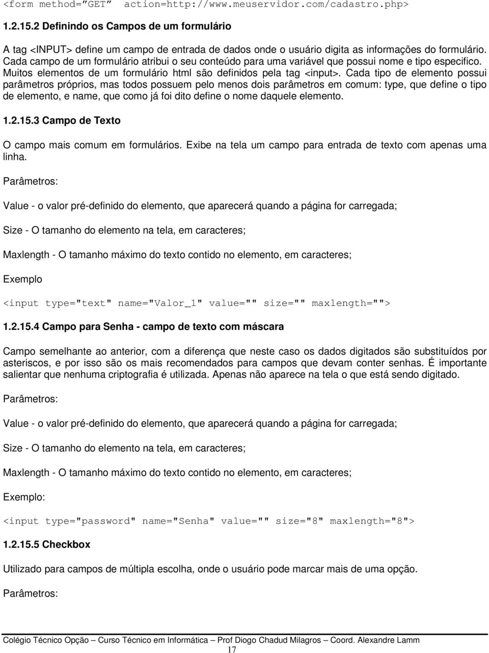 Cada campo de um formulário atribui o seu conteúdo para uma variável que possui nome e tipo especifico. Muitos elementos de um formulário html são definidos pela tag <input>.