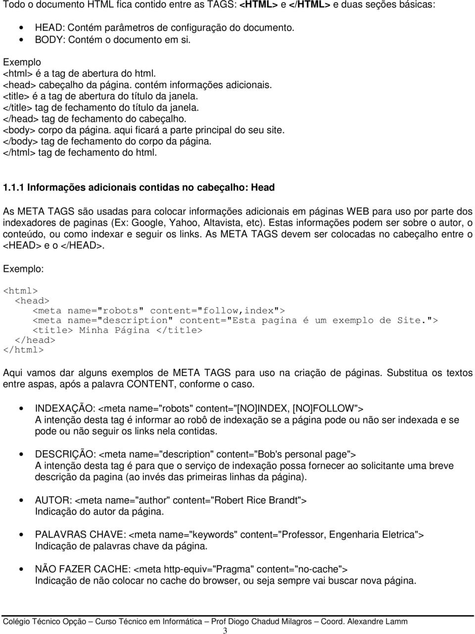 </head> tag de fechamento do cabeçalho. corpo da página. aqui ficará a parte principal do seu site. tag de fechamento do corpo da página. </html> tag de fechamento do html. 1.