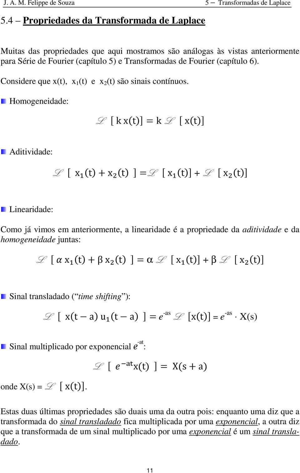 Homogeneidade: L k xt k L xt Aditividade: L x t x t L x t + L x t Linearidade: Como já vimos em anteriormente, a linearidade é a propriedade da aditividade e da homogeneidade juntas: L x t β x t α L
