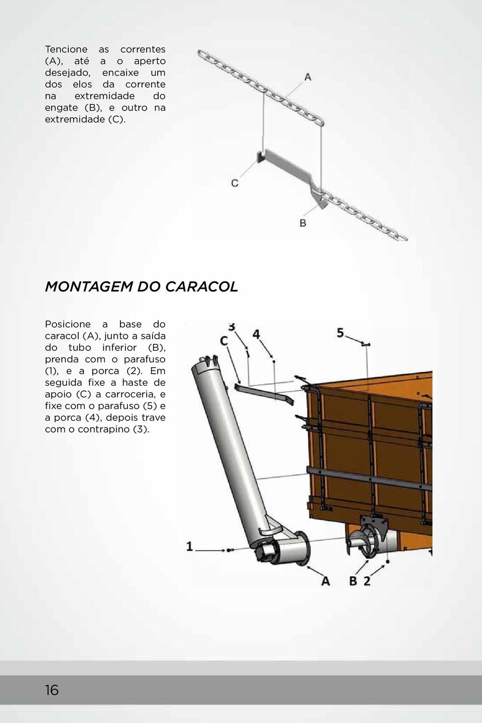 MONTAGEM DO CARACOL Posicione a base do caracol (A), junto a saída do tubo inferior (B), prenda com