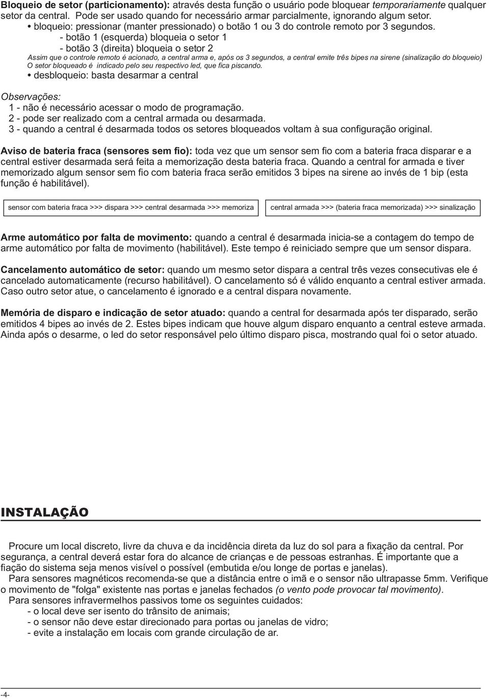 - botão 1 (esquerda) bloqueia o setor 1 - botão 3 (direita) bloqueia o setor 2 Assim que o controle remoto é acionado, a central arma e, após os 3 segundos, a central emite três bipes na sirene