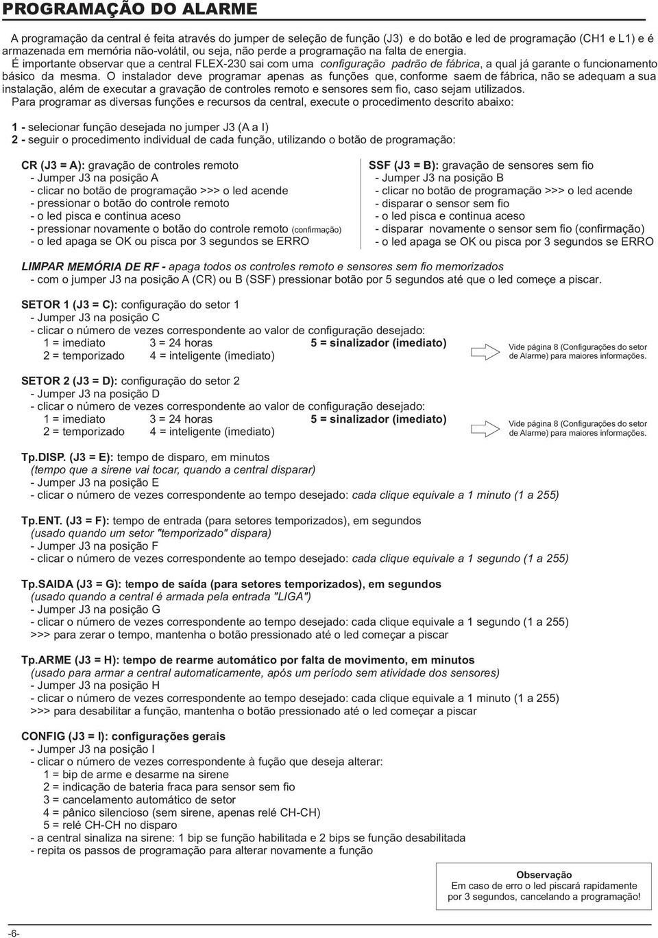 O instalador deve programar apenas as funções que, conforme saem de fábrica, não se adequam a sua instalação, além de executar a gravação de controles remoto e sensores sem fio, caso sejam utilizados.