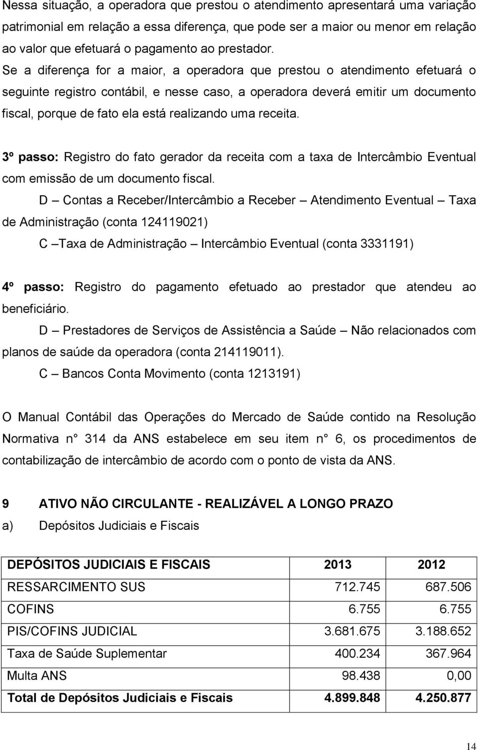 Se a diferença for a maior, a operadora que prestou o atendimento efetuará o seguinte registro contábil, e nesse caso, a operadora deverá emitir um documento fiscal, porque de fato ela está